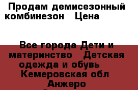 Продам демисезонный комбинезон › Цена ­ 2 000 - Все города Дети и материнство » Детская одежда и обувь   . Кемеровская обл.,Анжеро-Судженск г.